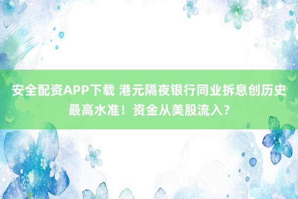 安全配资APP下载 港元隔夜银行同业拆息创历史最高水准！资金从美股流入？