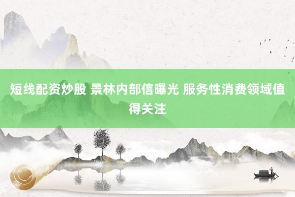 短线配资炒股 景林内部信曝光 服务性消费领域值得关注