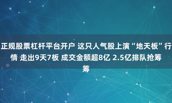 正规股票杠杆平台开户 这只人气股上演“地天板”行情 走出9天7板 成交金额超8亿 2.5亿排队抢筹