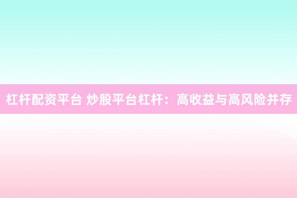 杠杆配资平台 炒股平台杠杆：高收益与高风险并存