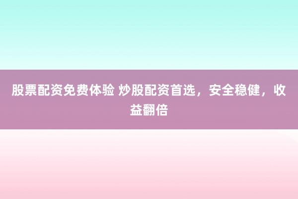 股票配资免费体验 炒股配资首选，安全稳健，收益翻倍