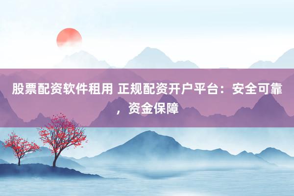 股票配资软件租用 正规配资开户平台：安全可靠，资金保障