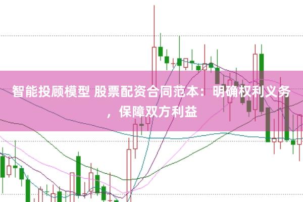 智能投顾模型 股票配资合同范本：明确权利义务，保障双方利益