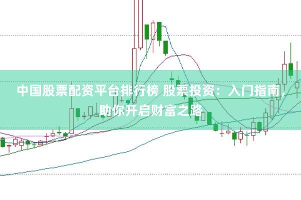 中国股票配资平台排行榜 股票投资：入门指南，助你开启财富之路