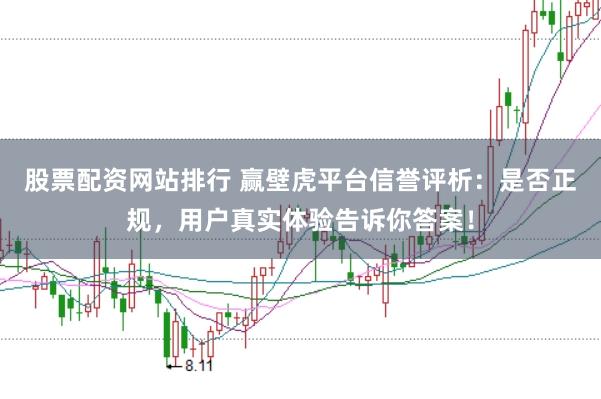 股票配资网站排行 赢壁虎平台信誉评析：是否正规，用户真实体验告诉你答案！