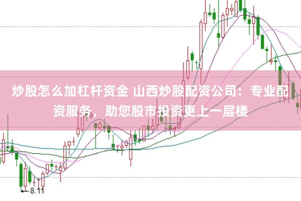 炒股怎么加杠杆资金 山西炒股配资公司：专业配资服务，助您股市投资更上一层楼