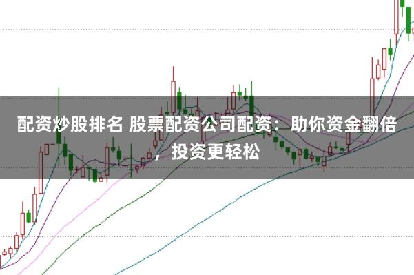 配资炒股排名 股票配资公司配资：助你资金翻倍，投资更轻松