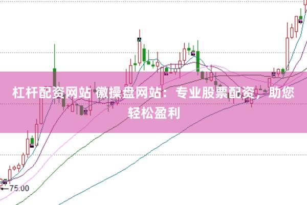 杠杆配资网站 徽操盘网站：专业股票配资，助您轻松盈利