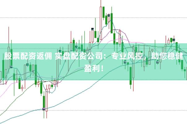 股票配资返佣 实盘配资公司：专业风控，助您稳健盈利！