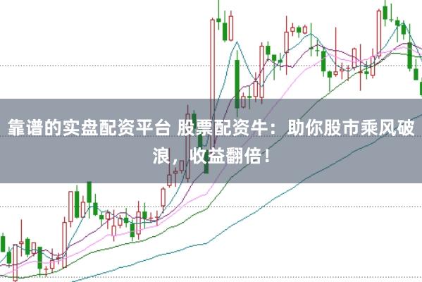 靠谱的实盘配资平台 股票配资牛：助你股市乘风破浪，收益翻倍！