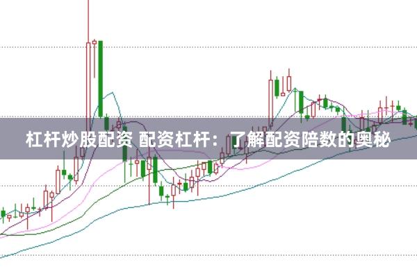 杠杆炒股配资 配资杠杆：了解配资陪数的奥秘