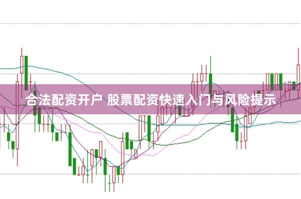 合法配资开户 股票配资快速入门与风险提示