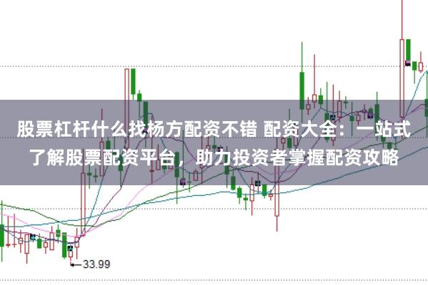 股票杠杆什么找杨方配资不错 配资大全：一站式了解股票配资平台，助力投资者掌握配资攻略