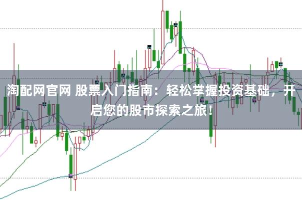 淘配网官网 股票入门指南：轻松掌握投资基础，开启您的股市探索之旅！