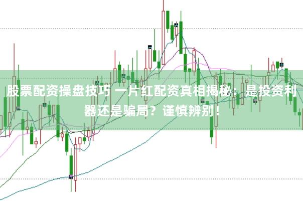 股票配资操盘技巧 一片红配资真相揭秘：是投资利器还是骗局？谨慎辨别！