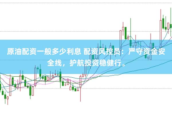 原油配资一般多少利息 配资风控员：严守资金安全线，护航投资稳健行。