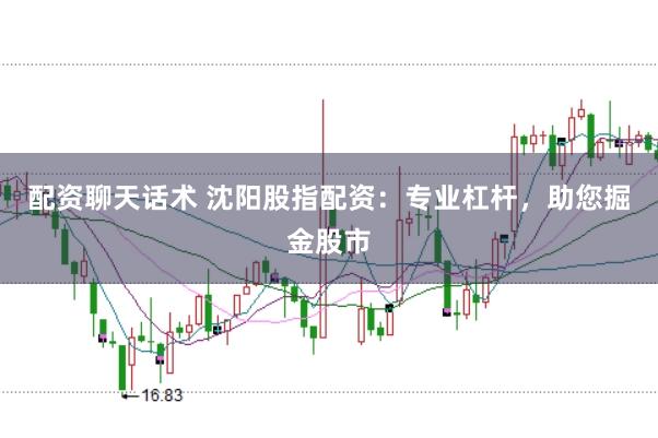 配资聊天话术 沈阳股指配资：专业杠杆，助您掘金股市