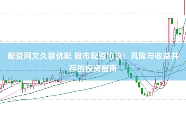 配资网文久联优配 股市配资协议：风险与收益并存的投资指南