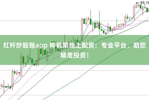 杠杆炒股指app 神机策线上配资：专业平台，助您精准投资！