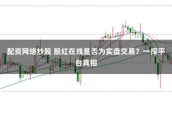 配资网络炒股 股红在线是否为实盘交易？一探平台真相