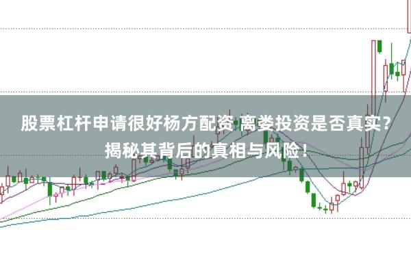 股票杠杆申请很好杨方配资 离娄投资是否真实？揭秘其背后的真相与风险！