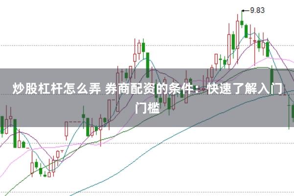 炒股杠杆怎么弄 券商配资的条件：快速了解入门门槛