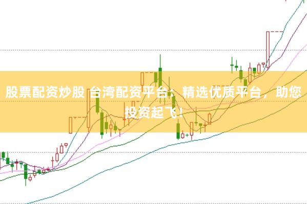 股票配资炒股 台湾配资平台：精选优质平台，助您投资起飞！
