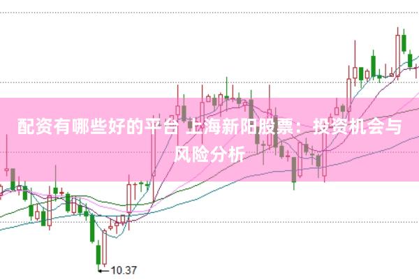 配资有哪些好的平台 上海新阳股票：投资机会与风险分析