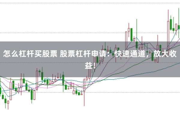 怎么杠杆买股票 股票杠杆申请：快速通道，放大收益！