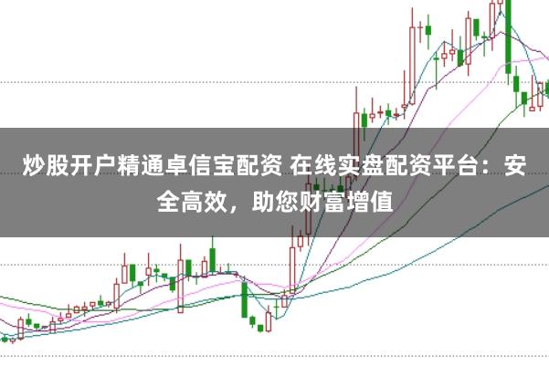 炒股开户精通卓信宝配资 在线实盘配资平台：安全高效，助您财富增值