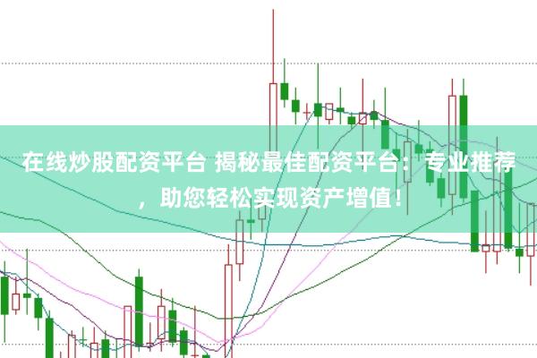 在线炒股配资平台 揭秘最佳配资平台：专业推荐，助您轻松实现资产增值！
