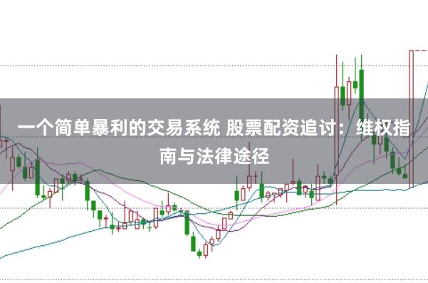 一个简单暴利的交易系统 股票配资追讨：维权指南与法律途径