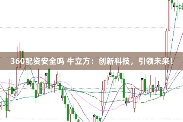 360配资安全吗 牛立方：创新科技，引领未来！