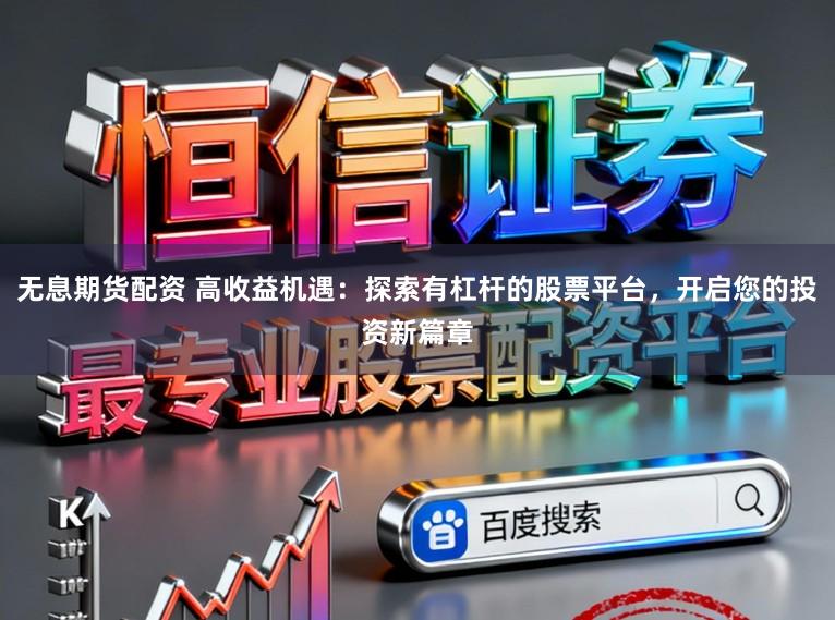 无息期货配资 高收益机遇：探索有杠杆的股票平台，开启您的投资新篇章