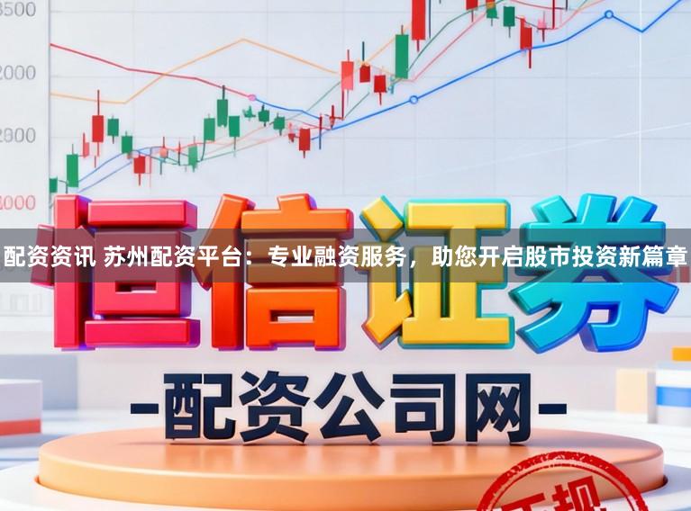 配资资讯 苏州配资平台：专业融资服务，助您开启股市投资新篇章