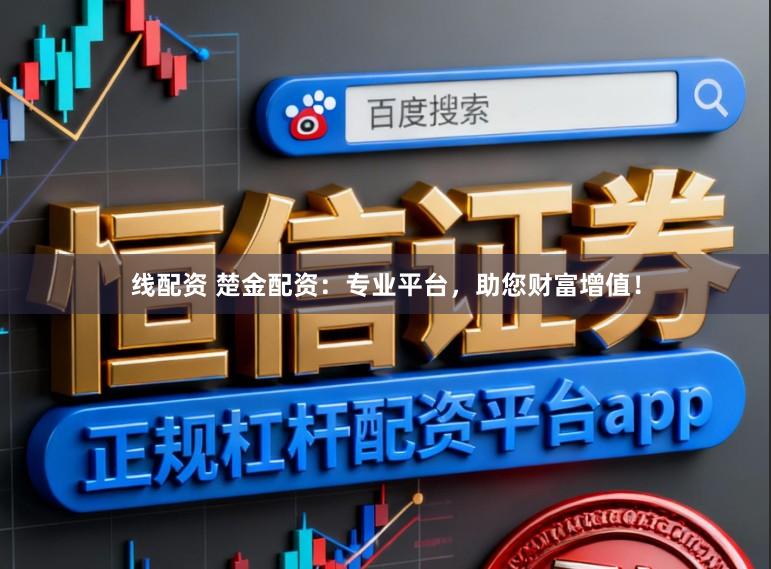 线配资 楚金配资：专业平台，助您财富增值！