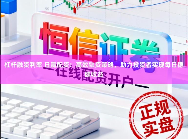杠杆融资利率 日赢配资：高效融资策略，助力投资者实现每日稳健收益