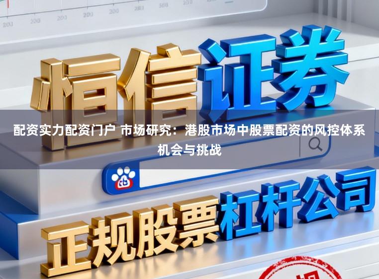 配资实力配资门户 市场研究：港股市场中股票配资的风控体系机会与挑战