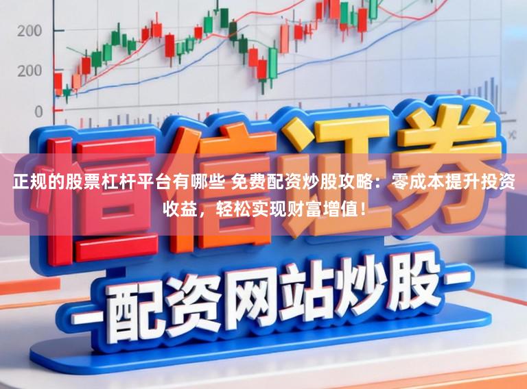 正规的股票杠杆平台有哪些 免费配资炒股攻略：零成本提升投资收益，轻松实现财富增值！