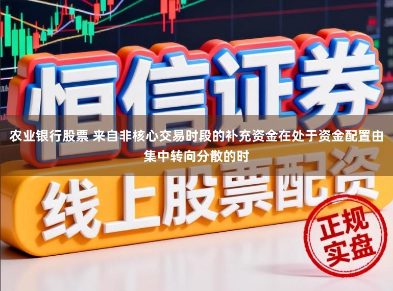 农业银行股票 来自非核心交易时段的补充资金在处于资金配置由集中转向分散的时