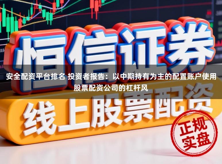 安全配资平台排名 投资者报告：以中期持有为主的配置账户使用股票配资公司的杠杆风