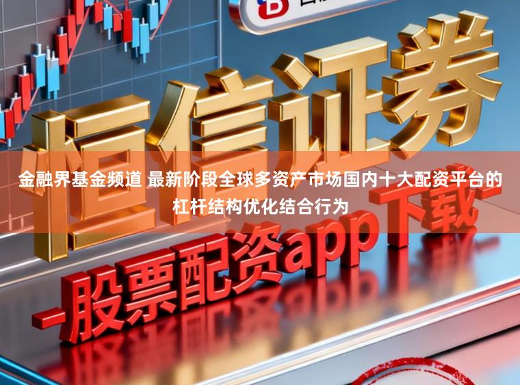 金融界基金频道 最新阶段全球多资产市场国内十大配资平台的杠杆结构优化结合行为
