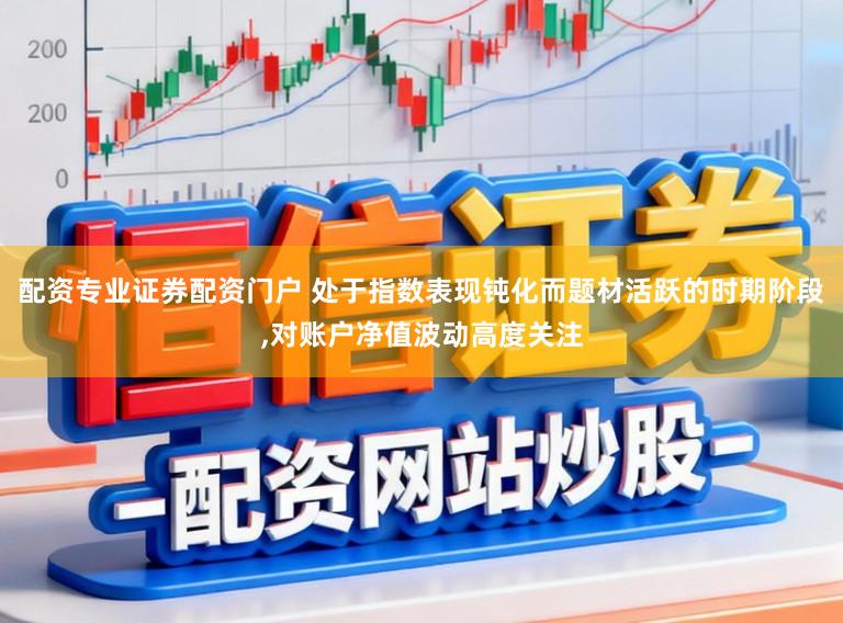 配资专业证券配资门户 处于指数表现钝化而题材活跃的时期阶段,对账户净值波动高度关注