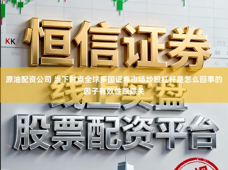 原油配资公司 当下时点全球多国证券市场炒股杠杆是怎么回事的因子有效性跟踪关