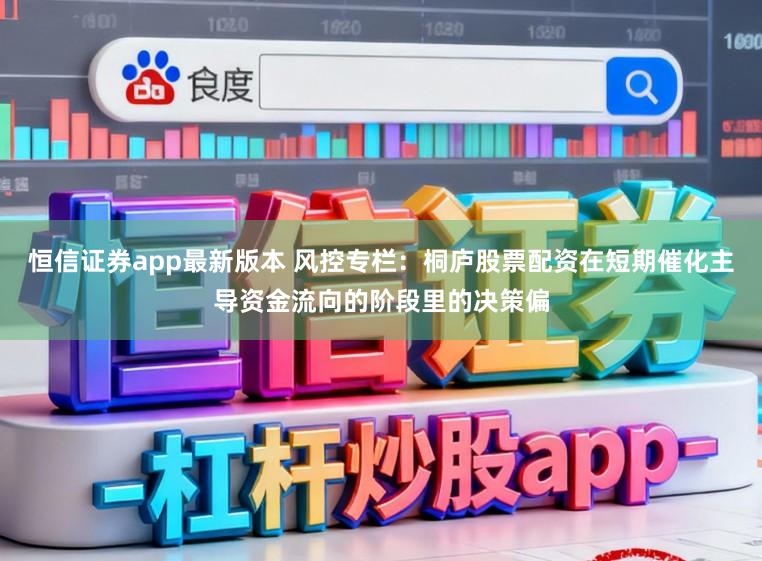 恒信证券app最新版本 风控专栏：桐庐股票配资在短期催化主导资金流向的阶段里的决策偏
