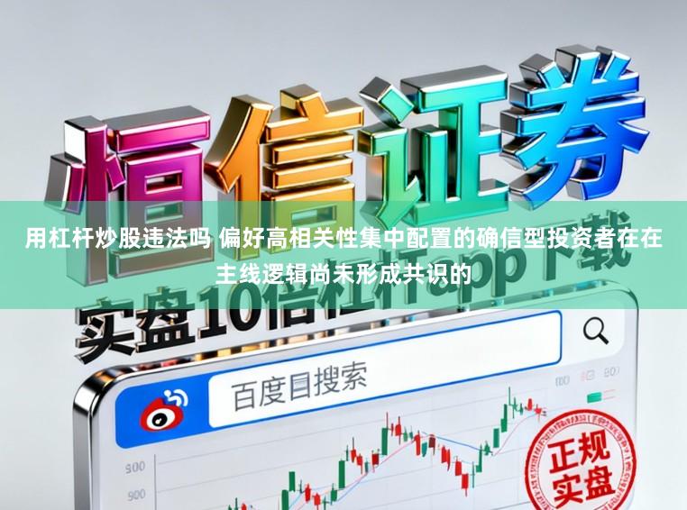 用杠杆炒股违法吗 偏好高相关性集中配置的确信型投资者在在主线逻辑尚未形成共识的