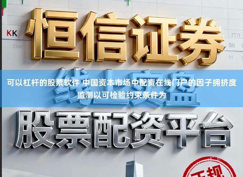 可以杠杆的股票软件 中国资本市场中配资在线门户的因子拥挤度监测以可检验约束条件为
