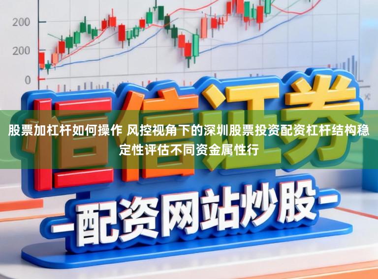 股票加杠杆如何操作 风控视角下的深圳股票投资配资杠杆结构稳定性评估不同资金属性行