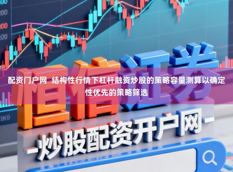 配资门户网  结构性行情下杠杆融资炒股的策略容量测算以确定性优先的策略筛选