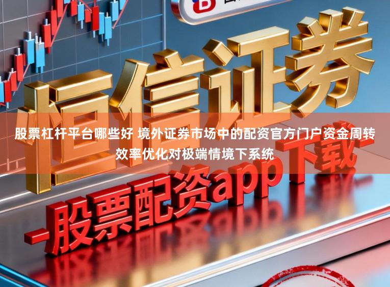 股票杠杆平台哪些好 境外证券市场中的配资官方门户资金周转效率优化对极端情境下系统